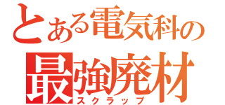 とある電気科の最強廃材（スクラップ）