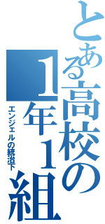 とある高校の１年１組（エンジェルの統治下）