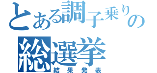 とある調子乗りの総選挙（結果発表）