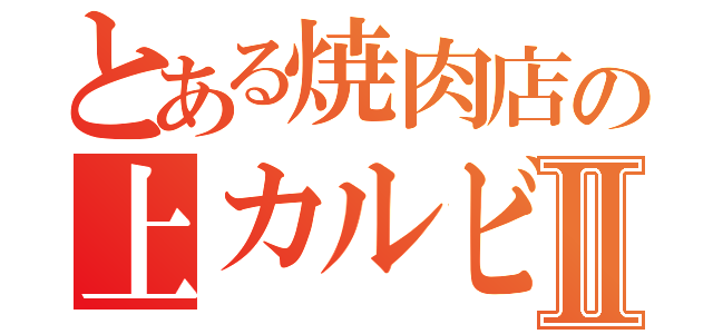 とある焼肉店の上カルビⅡ（）