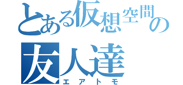 とある仮想空間の友人達（エアトモ）