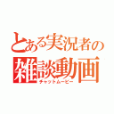 とある実況者の雑談動画（チャットムービー）