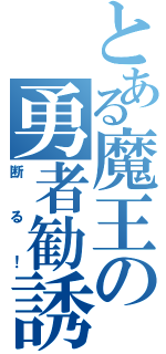 とある魔王の勇者勧誘（断る！）