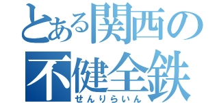 とある関西の不健全鉄（せんりらいん）