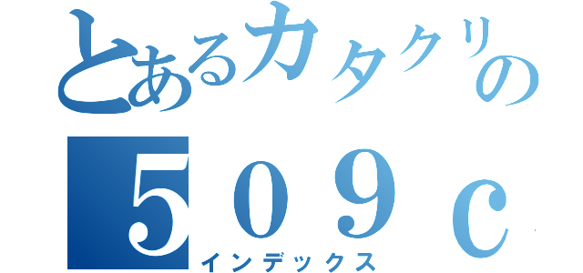 とあるカタクリの５０９ｃｍ（インデックス）