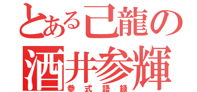 とある己龍の酒井参輝（参式語録）