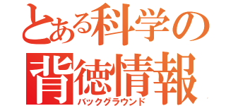 とある科学の背徳情報（バックグラウンド）