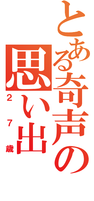 とある奇声の思い出（２７歳）