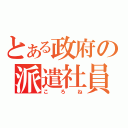 とある政府の派遣社員（ころね）