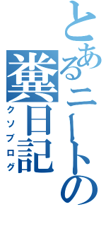 とあるニートの糞日記（クソブログ）