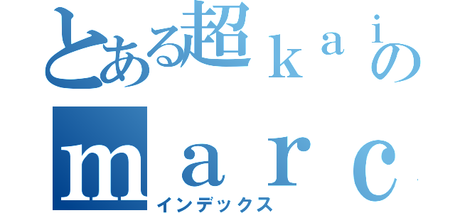 とある超ｋａｉのｍａｒｃｏ（インデックス ）