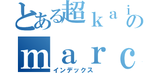 とある超ｋａｉのｍａｒｃｏ（インデックス ）