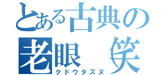 とある古典の老眼（笑）教師（クドウタズヌ）