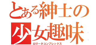 とある紳士の少女趣味（ロリータコンプレックス）