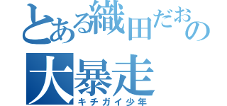 とある織田だおの大暴走（キチガイ少年）