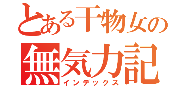 とある干物女の無気力記（インデックス）