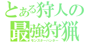 とある狩人の最強狩猟（モンスターハンター）
