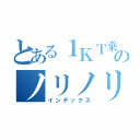 とある１ＫＴ乗りのノリノリ記録（インデックス）