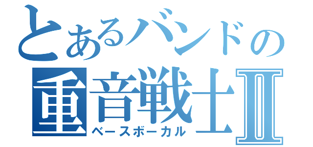 とあるバンドの重音戦士Ⅱ（ベースボーカル）