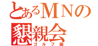 とあるＭＮの懇親会（ゴルフ編）