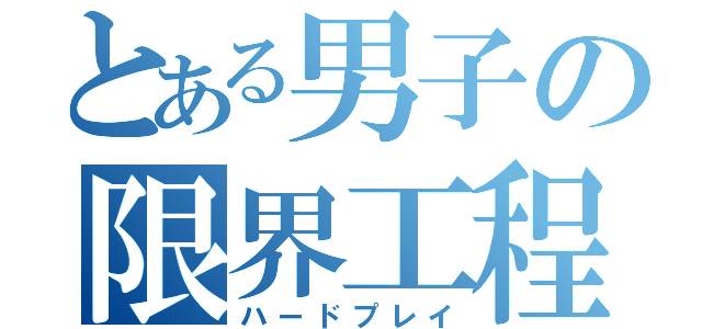 とある男子の限界工程旅行（ハードプレイ）