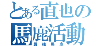 とある直也の馬鹿活動（最強馬鹿）