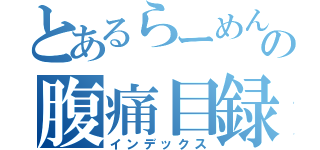 とあるらーめんの腹痛目録（インデックス）