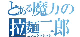 とある魔力の拉麺二郎（ニンニクマシマシ）