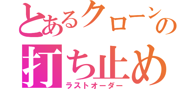 とあるクローンの打ち止め（ラストオーダー）