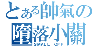 とある帥氣の墮落小關（ＳＭＡＬＬ ＯＦＦ）