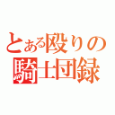 とある殴りの騎士団録（）