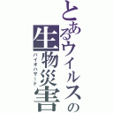 とあるウイルスの生物災害（バイオハザード）