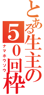 とある生主の５０回枠（ナマホウソウ）