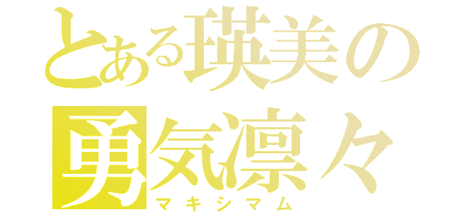 とある瑛美の勇気凛々（マキシマム）