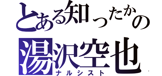 とある知ったかの湯沢空也（ナルシスト）