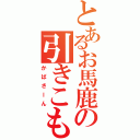 とあるお馬鹿の引きこもり（かばさーん）