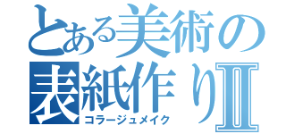 とある美術の表紙作りⅡ（コラージュメイク）