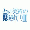 とある美術の表紙作りⅡ（コラージュメイク）