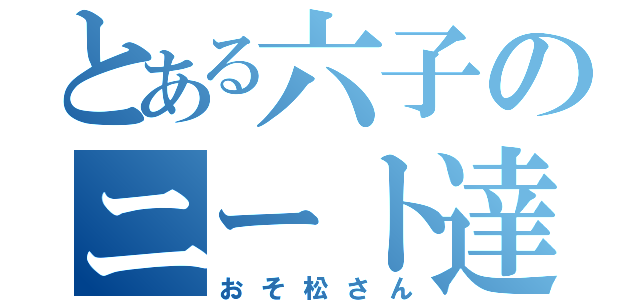 とある六子のニート達（おそ松さん）