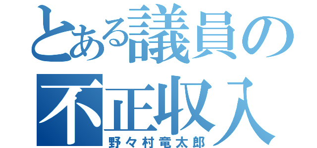 とある議員の不正収入（野々村竜太郎）