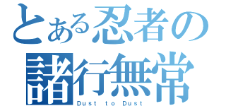 とある忍者の諸行無常（Ｄｕｓｔ ｔｏ Ｄｕｓｔ）