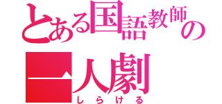 とある国語教師の一人劇（しらける）