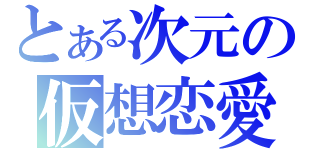 とある次元の仮想恋愛（）