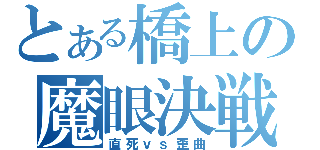 とある橋上の魔眼決戦（直死ｖｓ歪曲）