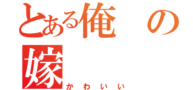 とある俺の嫁（かわいい）