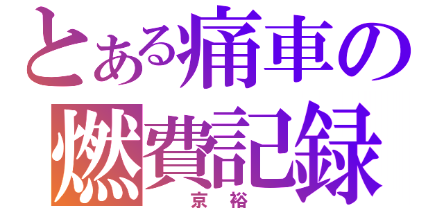 とある痛車の燃費記録（　京裕　）