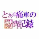 とある痛車の燃費記録（　京裕　）