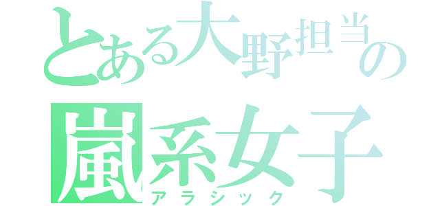 とある大野担当の嵐系女子（アラシック）