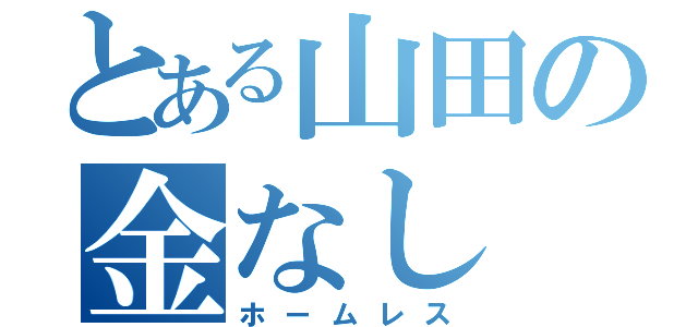 とある山田の金なし（ホームレス）