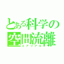 とある科学の空間流離（エアリアル）